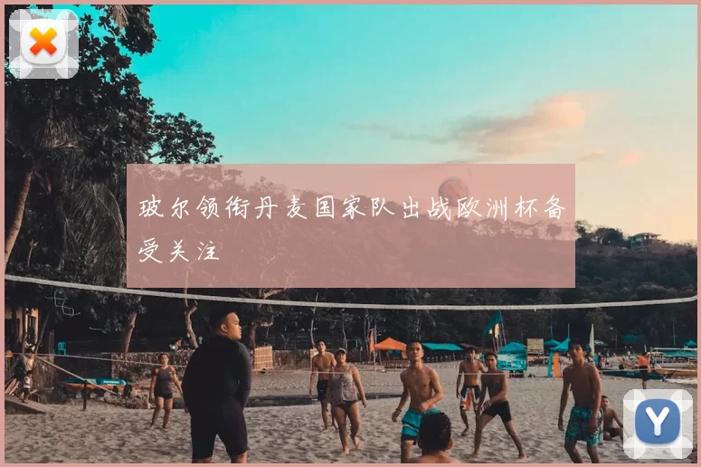 玻尔领衔丹麦国家队出战欧洲杯备受关注