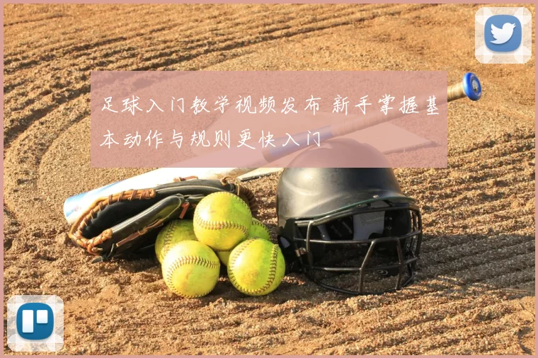 足球入门教学视频发布 新手掌握基本动作与规则更快入门
