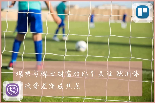 瑞典与瑞士财富对比引关注 欧洲体育投资差距成焦点