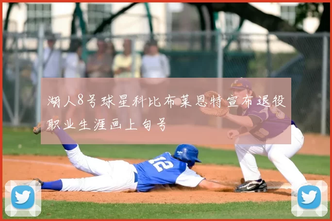 湖人8号球星科比布莱恩特宣布退役职业生涯画上句号