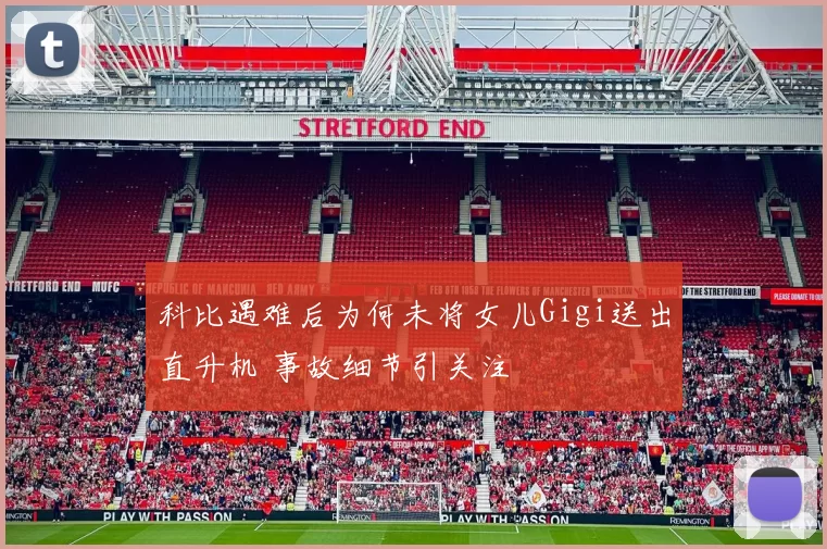 科比遇难后为何未将女儿Gigi送出直升机 事故细节引关注