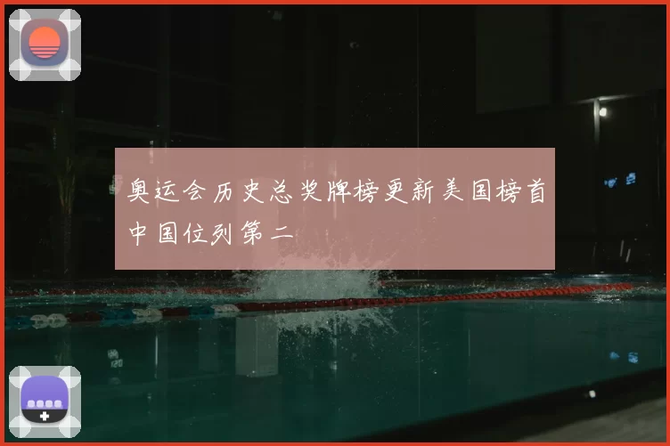奥运会历史总奖牌榜更新美国榜首中国位列第二