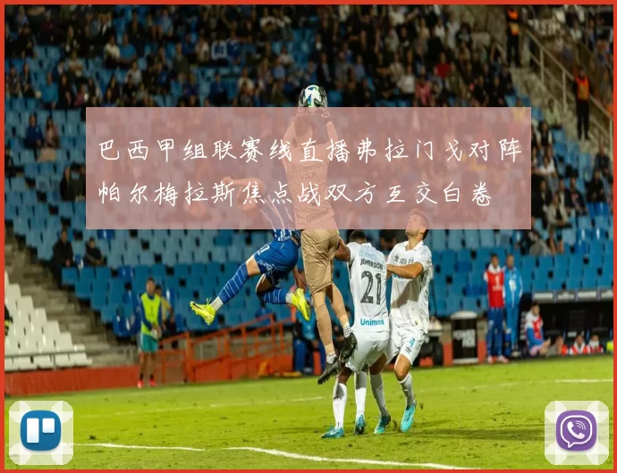 巴西甲组联赛线直播弗拉门戈对阵帕尔梅拉斯焦点战双方互交白卷