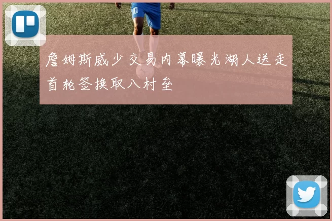 詹姆斯威少交易内幕曝光湖人送走首轮签换取八村垒