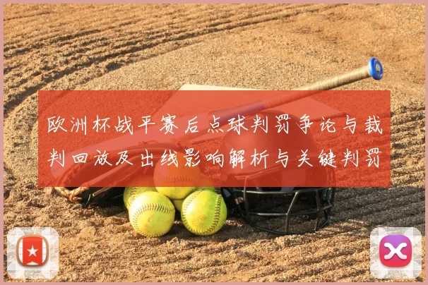 欧洲杯战平赛后点球判罚争论与裁判回放及出线影响解析与关键判罚细节