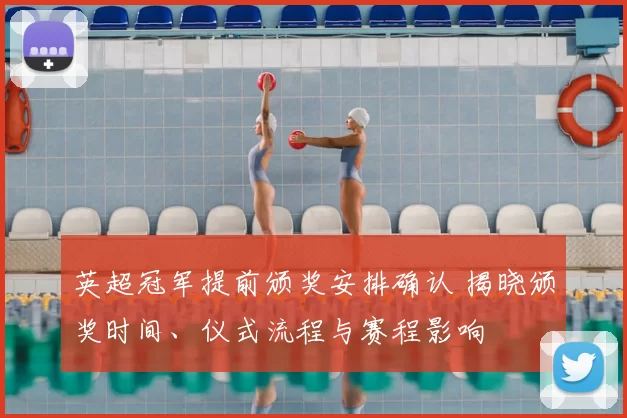 英超冠军提前颁奖安排确认 揭晓颁奖时间、仪式流程与赛程影响