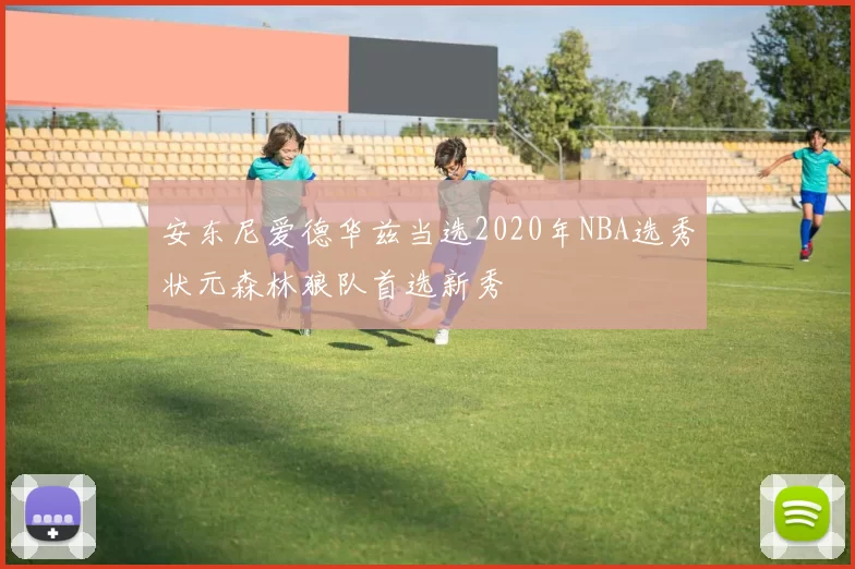 安东尼爱德华兹当选2020年NBA选秀状元森林狼队首选新秀