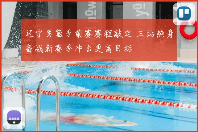 辽宁男篮季前赛赛程敲定 三站热身备战新赛季冲击更高目标