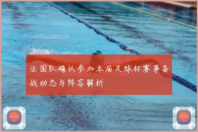 法国队确认参加本届足球杯赛事备战动态与阵容解析