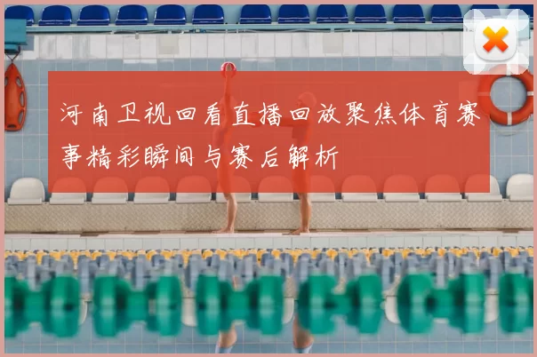 河南卫视回看直播回放聚焦体育赛事精彩瞬间与赛后解析