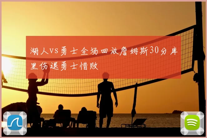 湖人vs勇士全场回放詹姆斯30分库里伤退勇士惜败