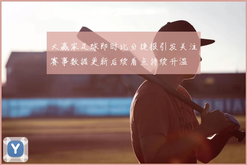 大赢家足球即时比分捷报引发关注赛事数据更新后续看点持续升温