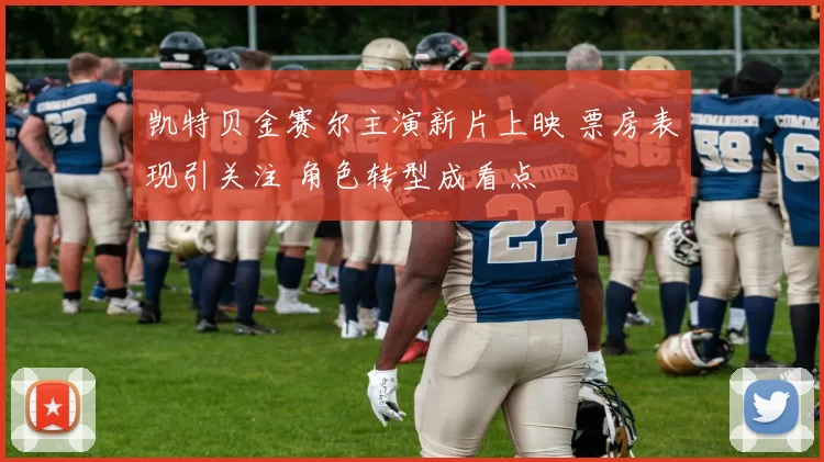 凯特贝金赛尔主演新片上映 票房表现引关注 角色转型成看点