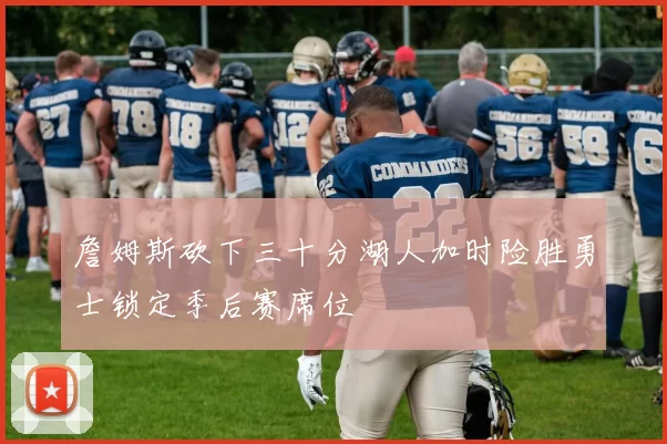 詹姆斯砍下三十分湖人加时险胜勇士锁定季后赛席位