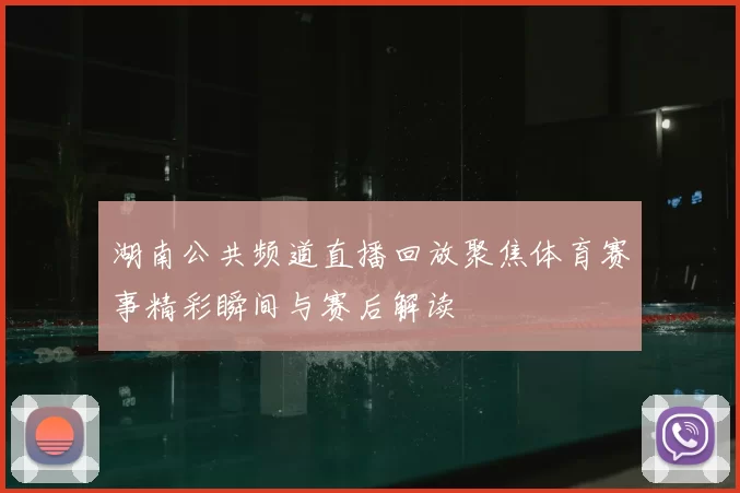 湖南公共频道直播回放聚焦体育赛事精彩瞬间与赛后解读