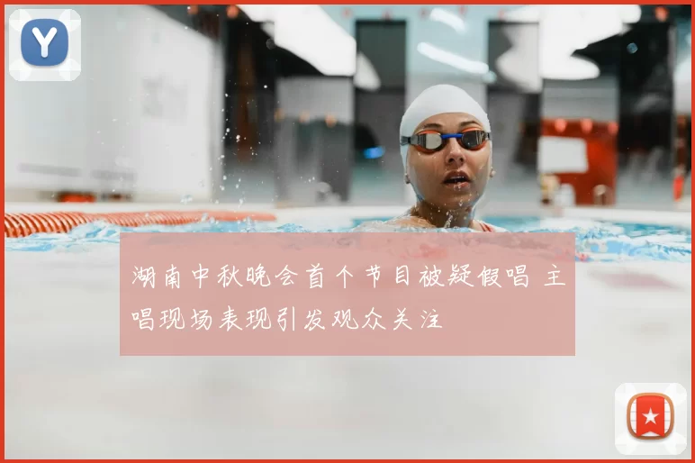 湖南中秋晚会首个节目被疑假唱 主唱现场表现引发观众关注