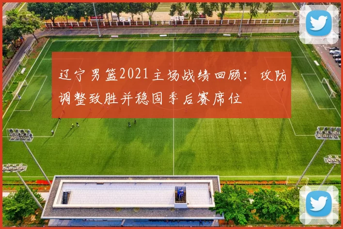 辽宁男篮2021主场战绩回顾：攻防调整致胜并稳固季后赛席位