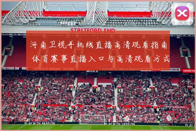 河南卫视手机线直播高清观看指南 体育赛事直播入口与高清观看方式解析