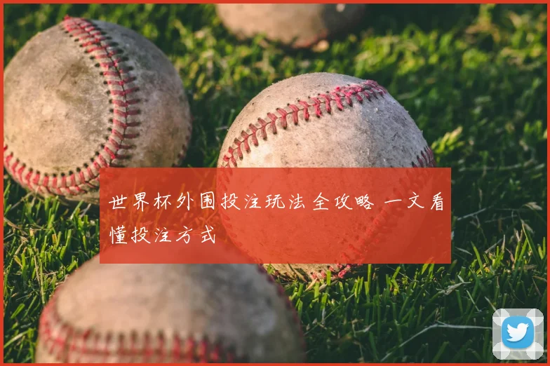 世界杯外围投注玩法全攻略 一文看懂投注方式