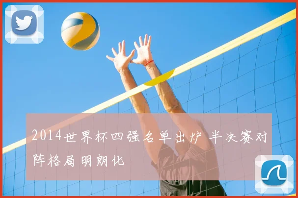 2014世界杯四强名单出炉 半决赛对阵格局明朗化