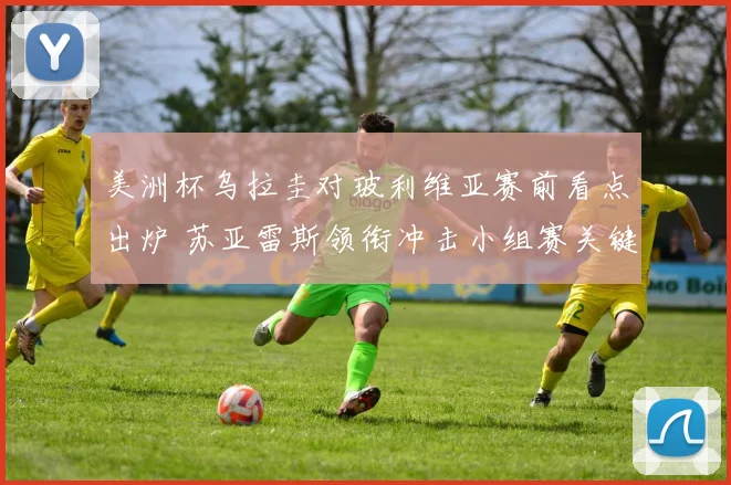 美洲杯乌拉圭对玻利维亚赛前看点出炉 苏亚雷斯领衔冲击小组赛关键胜利