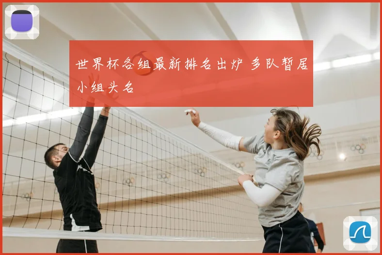 世界杯各组最新排名出炉 多队暂居小组头名