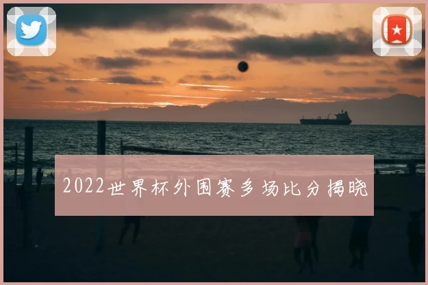 2022世界杯外围赛多场比分揭晓