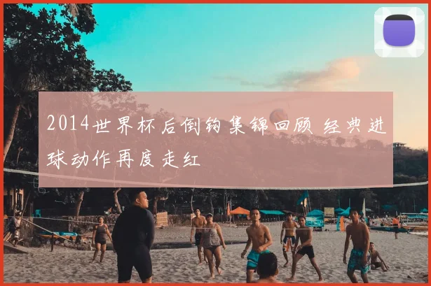 2014世界杯后倒钩集锦回顾 经典进球动作再度走红