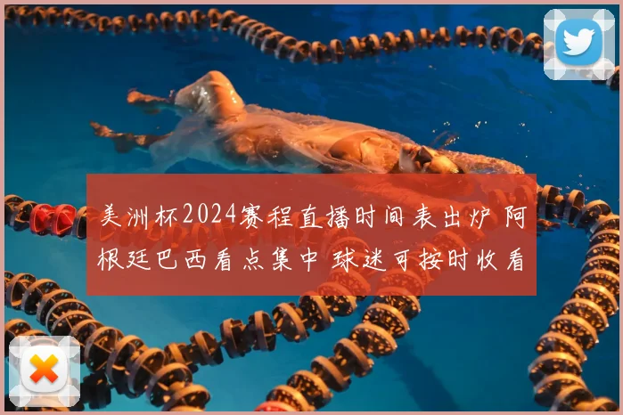 美洲杯2024赛程直播时间表出炉 阿根廷巴西看点集中 球迷可按时收看