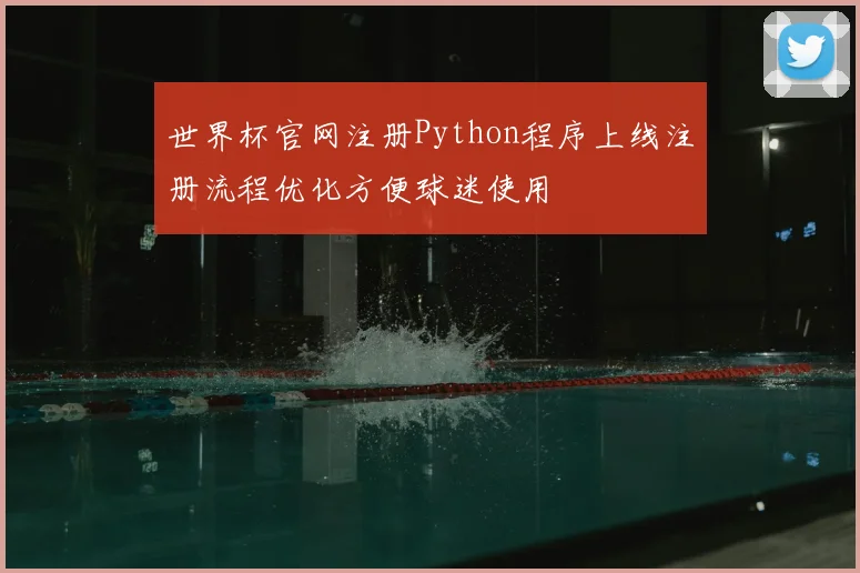 世界杯官网注册Python程序上线注册流程优化方便球迷使用