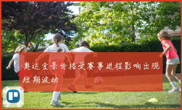 奥运金条价格受赛事进程影响出现短期波动