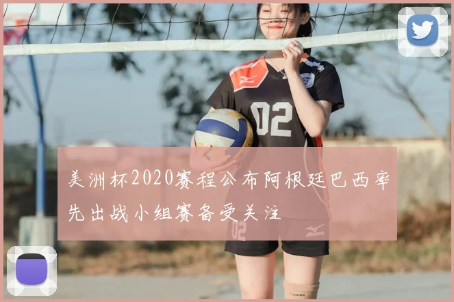 美洲杯2020赛程公布阿根廷巴西率先出战小组赛备受关注