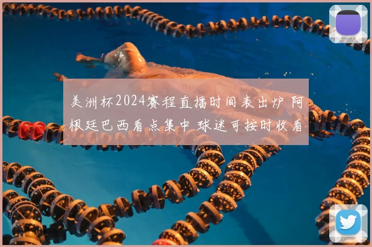 美洲杯2024赛程直播时间表出炉 阿根廷巴西看点集中 球迷可按时收看