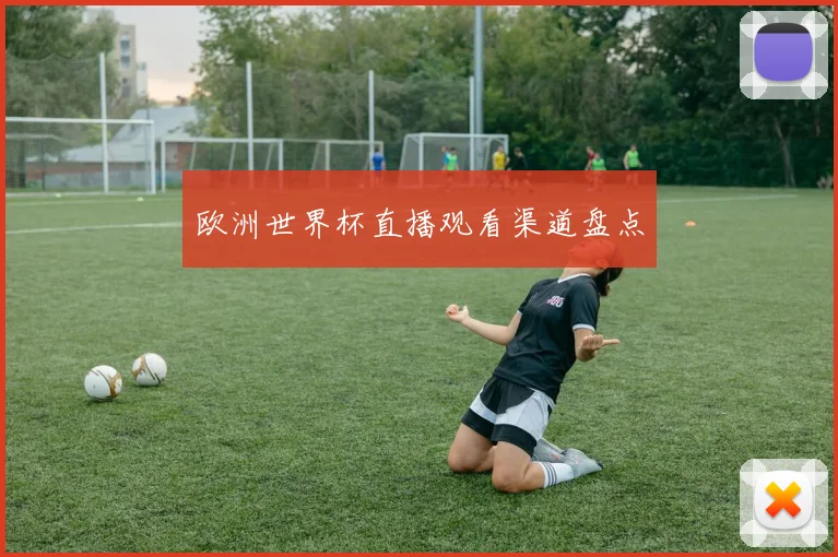 欧洲世界杯直播观看渠道盘点
