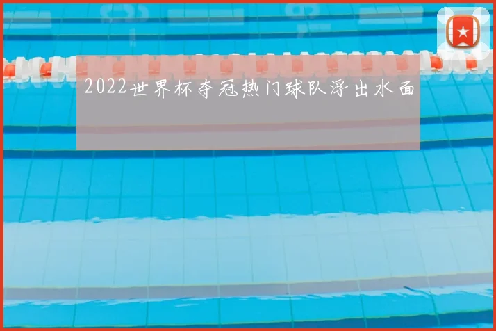 2022世界杯夺冠热门球队浮出水面